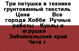 Три петушка в технике грунтованный текстиль › Цена ­ 1 100 - Все города Хобби. Ручные работы » Куклы и игрушки   . Забайкальский край,Чита г.